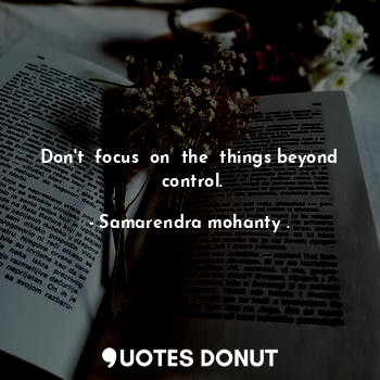  Don't  focus  on  the  things beyond  control.... - Samarendra mohanty . - Quotes Donut