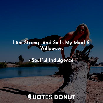 I Am Strong  And So Is My Mind & Willpower.