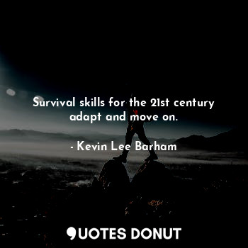 Survival skills for the 21st century adapt and move on.