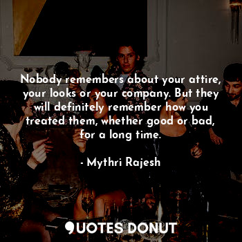  Nobody remembers about your attire, your looks or your company. But they will de... - Mythri Rajesh - Quotes Donut