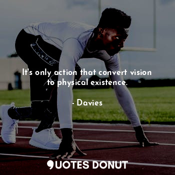  It's only action that convert vision to physical existence.... - Davies - Quotes Donut