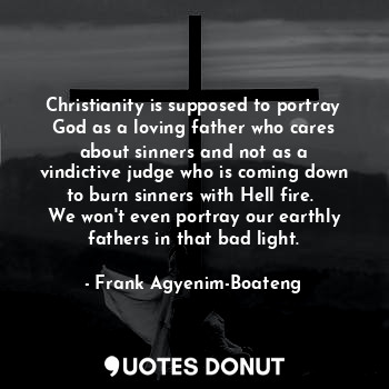  Christianity is supposed to portray God as a loving father who cares about sinne... - Frank Agyenim-Boateng - Quotes Donut