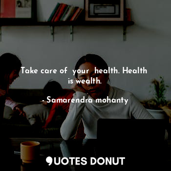 Take care of  your  health. Health  is wealth.