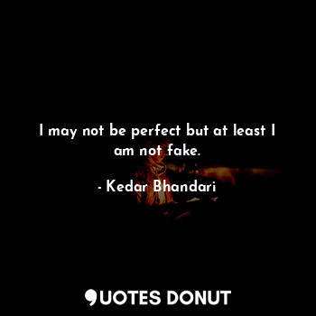  I may not be perfect but at least I am not fake.... - Kedar Bhandari - Quotes Donut