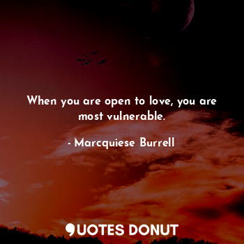 When you are open to love, you are most vulnerable.