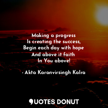  Making a progress
Is creating the success,
Begin each day with hope
And above it... - Akta Karanvirsingh Kalra - Quotes Donut