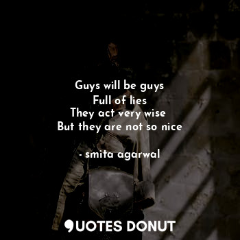  Guys will be guys
Full of lies
They act very wise 
But they are not so nice... - Smita - Quotes Donut