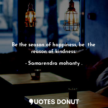 Be the season of happiness, be  the reason of kindness.