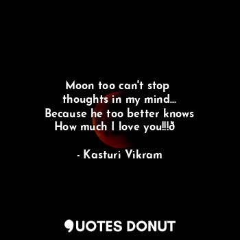  Moon too can't stop 
thoughts in my mind...
Because he too better knows
How much... - Kasturi Vikram - Quotes Donut