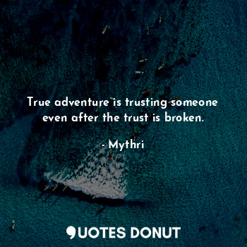  True adventure is trusting someone even after the trust is broken.... - Mythri - Quotes Donut