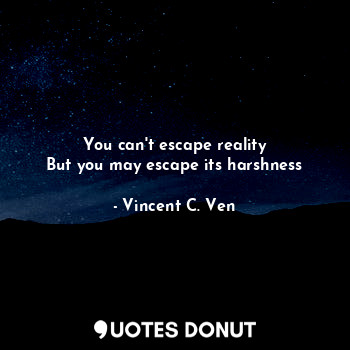  You can't escape reality
But you may escape its harshness... - Vincent C. Ven - Quotes Donut