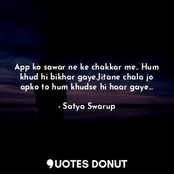  App ko sawar ne ke chakkar me.. Hum khud hi bikhar gaye.Jitane chala jo apko to ... - Satya Swarup - Quotes Donut